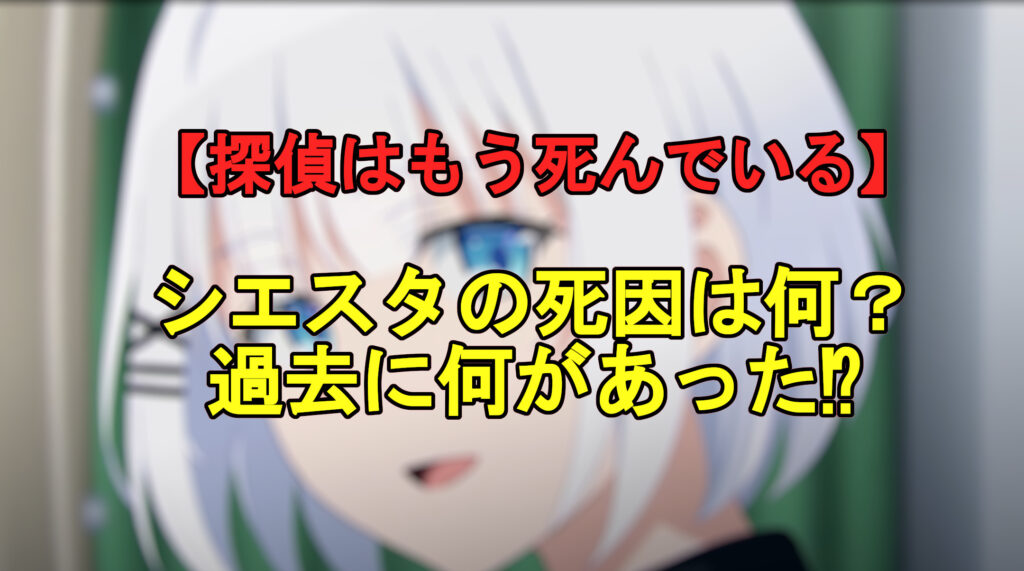 探偵はもう死んでいる シエスタの死因は何 過去に何があった