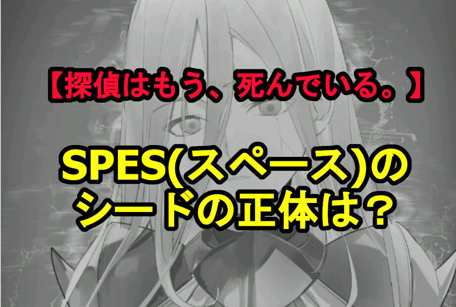 探偵はもう死んでいる Spes スペース のシードの正体は