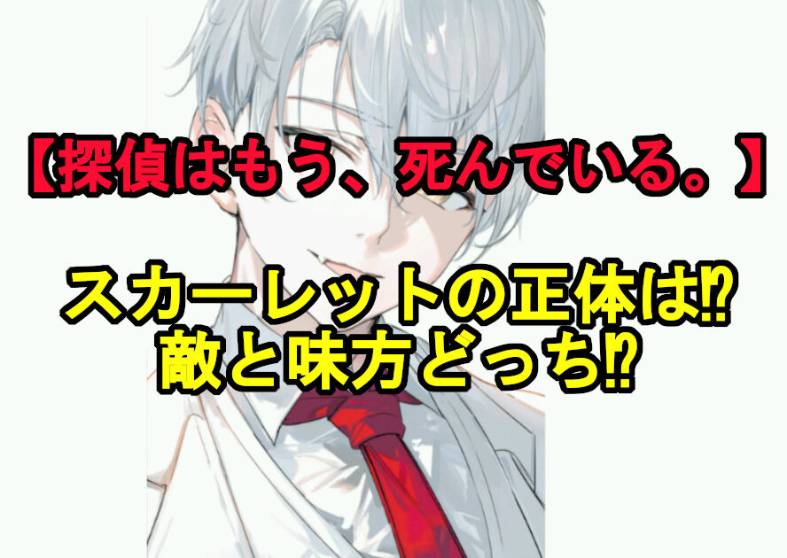 探偵はもう死んでいる スカーレットの正体は 敵と味方どっち