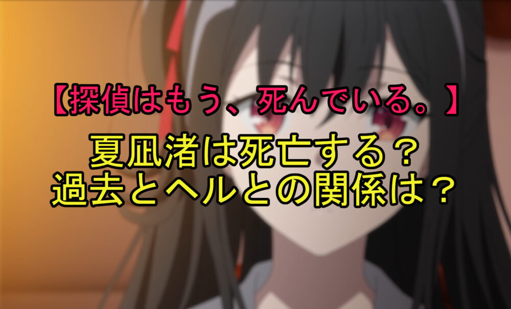 探偵はもう死んでいる 夏凪渚は死亡する 過去とヘルとの関係は