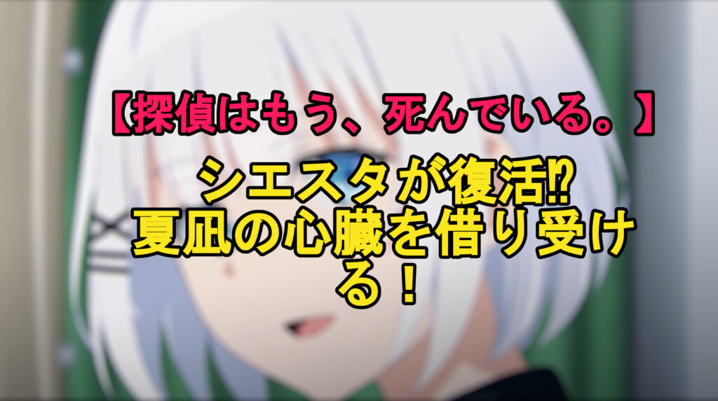 探偵はもう死んでいる シエスタが復活 夏凪の心臓を借り受ける