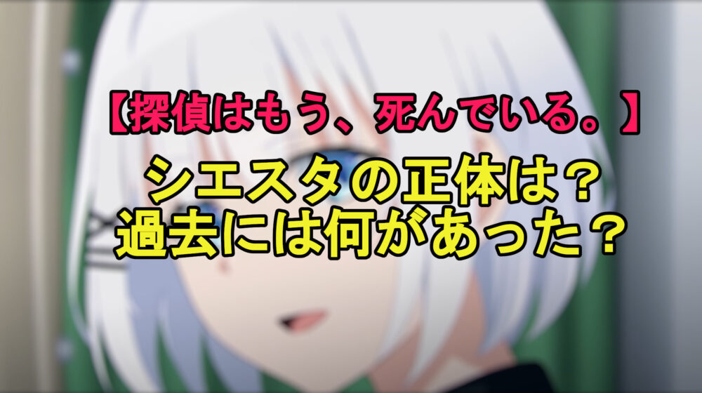 探偵はもう死んでいる シエスタの正体は 過去には何があった
