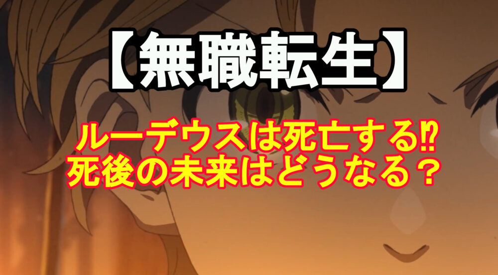無職転生 ルーデウスは死亡する 死後の未来はどうなる