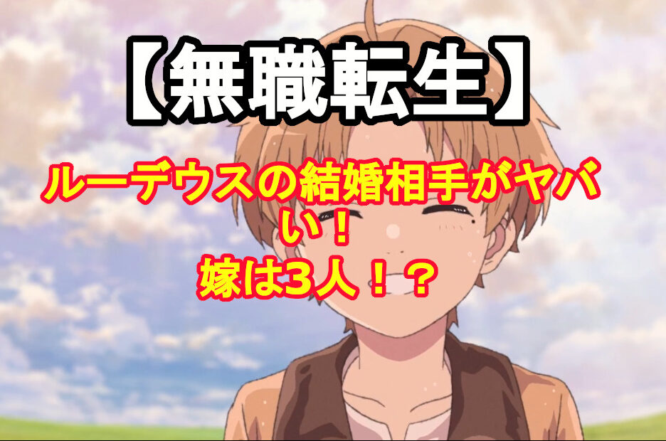 無職転生 ルーデウスの結婚相手がヤバい 嫁が3人で子供も