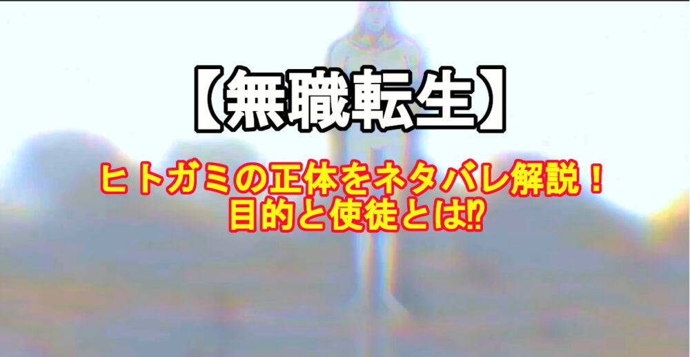 無職転生 ヒトガミの正体をネタバレ解説 目的と使徒とは