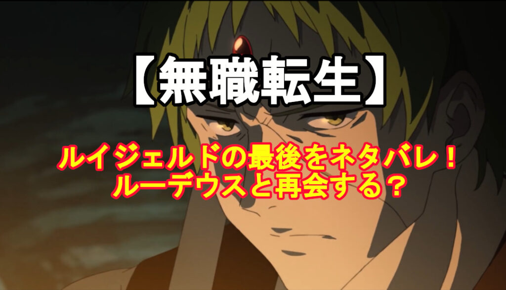 無職転生 ルイジェルドの最後をネタバレ ルーデウスと再会する