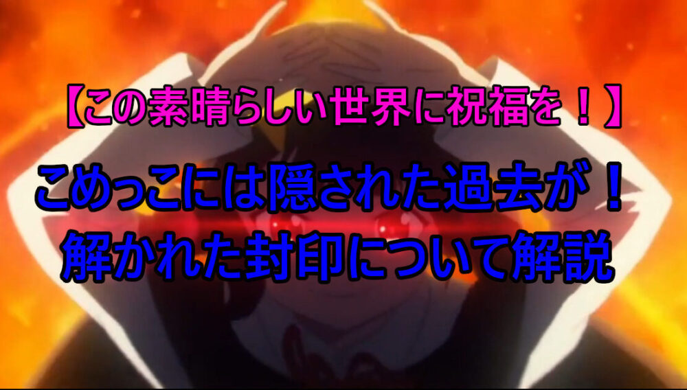 このすば こめっこには隠された過去が 解かれた封印について解説
